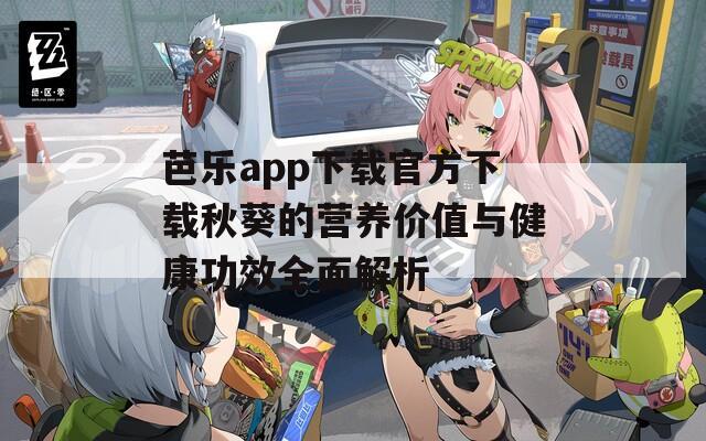 芭乐app下载官方下载秋葵的营养价值与健康功效全面解析