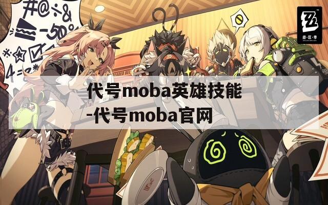 代号moba英雄技能-代号moba官网