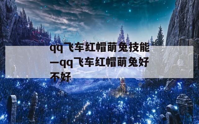 qq飞车红帽萌兔技能—qq飞车红帽萌兔好不好