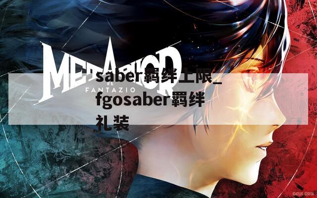 saber羁绊上限_fgosaber羁绊礼装