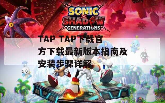 TAP TAP下载官方下载最新版本指南及安装步骤详解