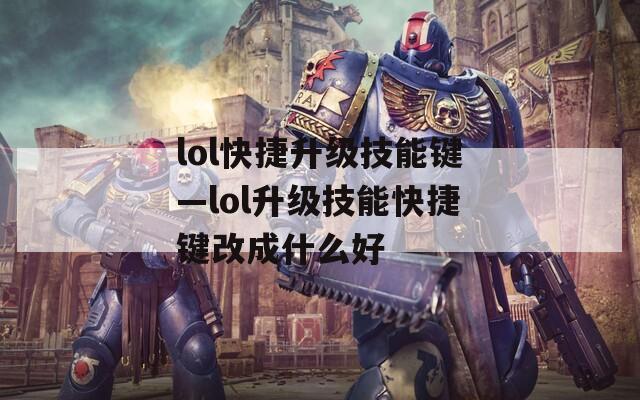 lol快捷升级技能键—lol升级技能快捷键改成什么好