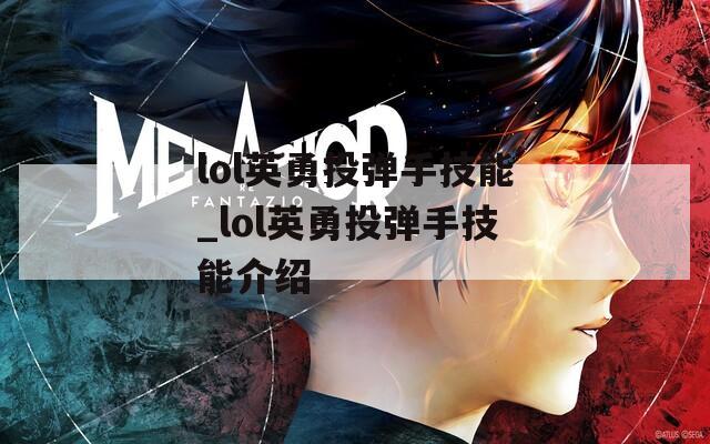 lol英勇投弹手技能_lol英勇投弹手技能介绍