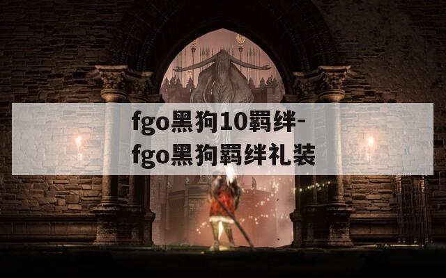 fgo黑狗10羁绊-fgo黑狗羁绊礼装