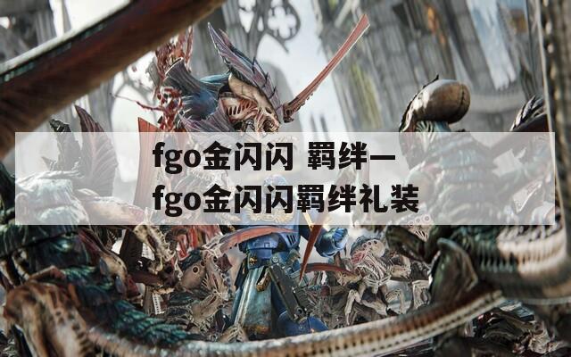 fgo金闪闪 羁绊—fgo金闪闪羁绊礼装