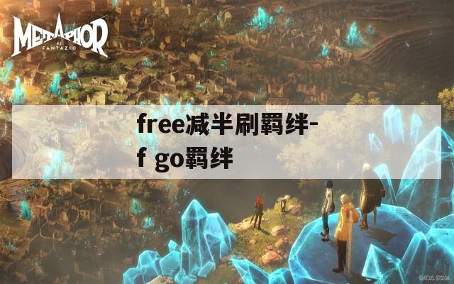 free减半刷羁绊-f go羁绊