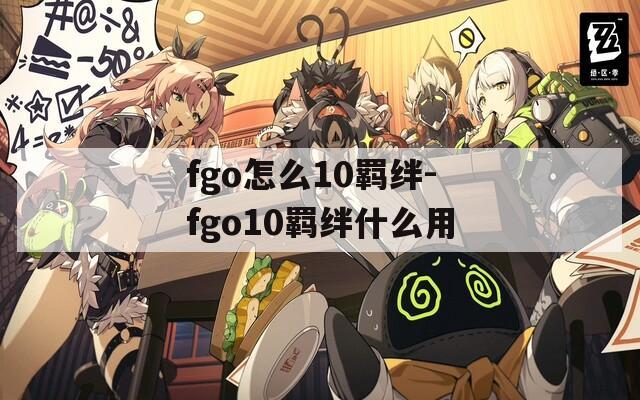 fgo怎么10羁绊-fgo10羁绊什么用