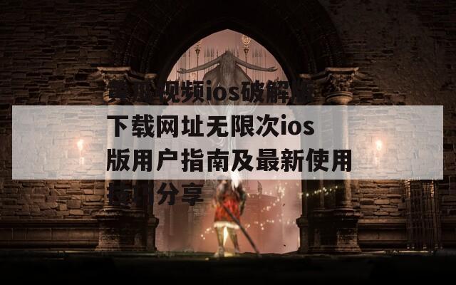 黄瓜视频ios破解版下载网址无限次ios版用户指南及最新使用技巧分享