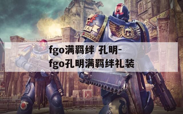 fgo满羁绊 孔明-fgo孔明满羁绊礼装