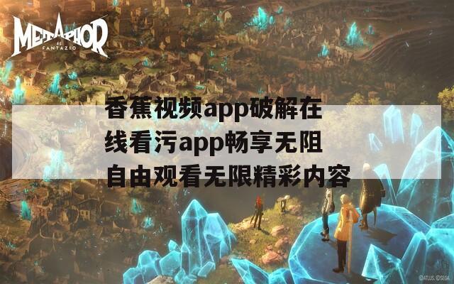 香蕉视频app破解在线看污app畅享无阻自由观看无限精彩内容