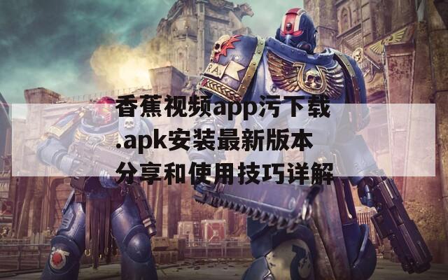 香蕉视频app污下载.apk安装最新版本分享和使用技巧详解