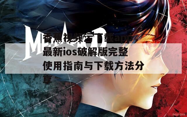 香蕉视频污下载app最新ios破解版完整使用指南与下载方法分享