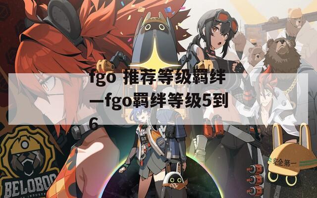 fgo 推荐等级羁绊—fgo羁绊等级5到6