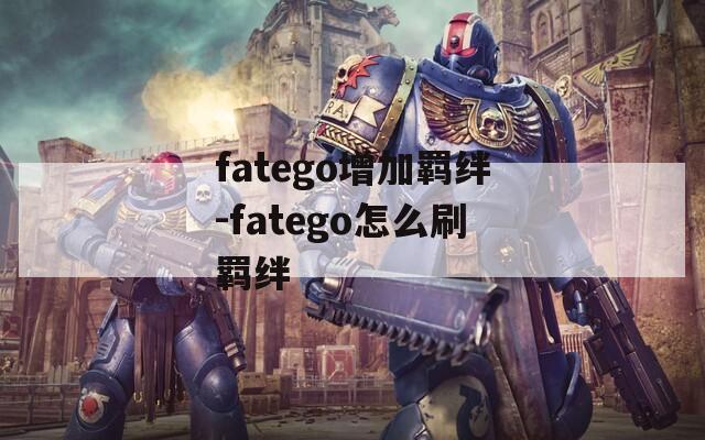 fatego增加羁绊-fatego怎么刷羁绊