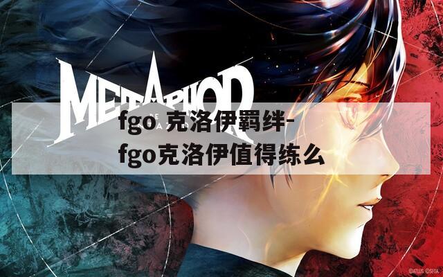 fgo 克洛伊羁绊-fgo克洛伊值得练么