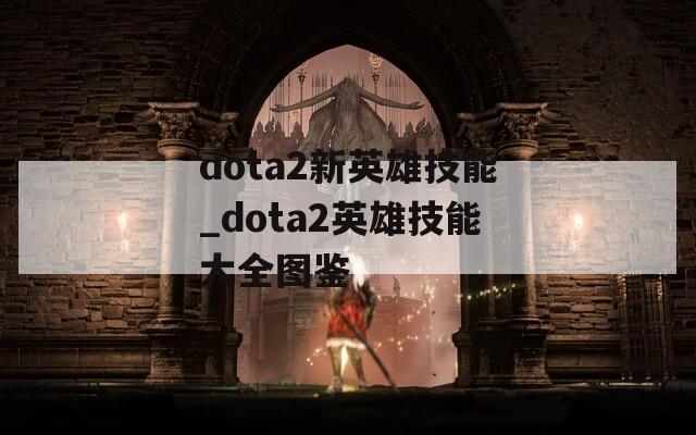 dota2新英雄技能_dota2英雄技能大全图鉴