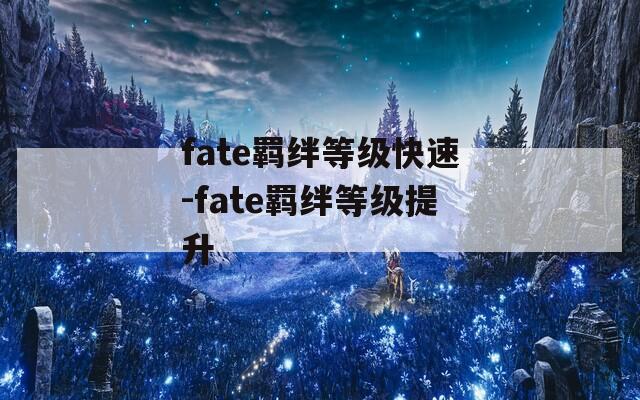 fate羁绊等级快速-fate羁绊等级提升