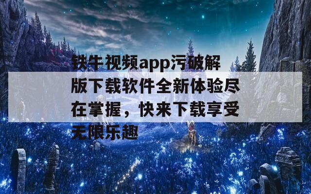 铁牛视频app污破解版下载软件全新体验尽在掌握，快来下载享受无限乐趣