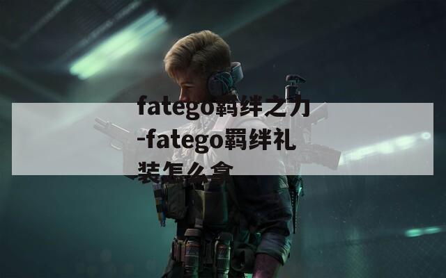 fatego羁绊之力-fatego羁绊礼装怎么拿