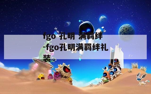 fgo 孔明 满羁绊-fgo孔明满羁绊礼装