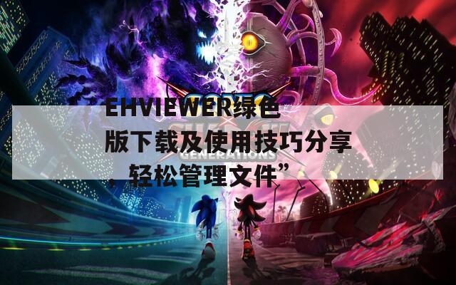 EHVIEWER绿色版下载及使用技巧分享，轻松管理文件”