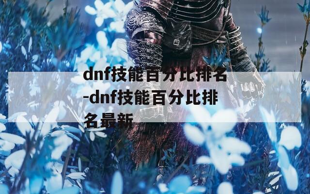 dnf技能百分比排名-dnf技能百分比排名最新