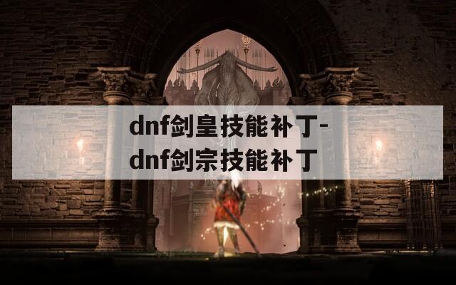 dnf剑皇技能补丁-dnf剑宗技能补丁