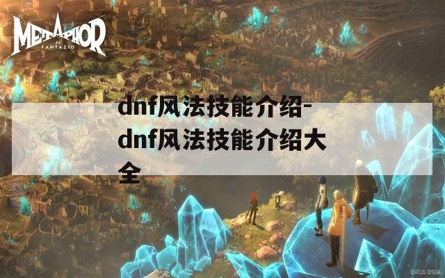 dnf风法技能介绍-dnf风法技能介绍大全