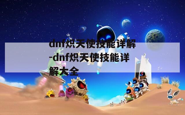 dnf炽天使技能详解-dnf炽天使技能详解大全