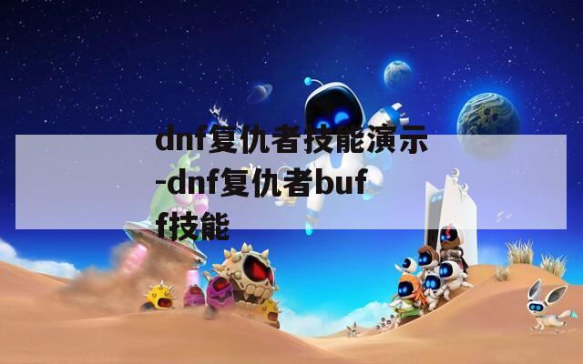 dnf复仇者技能演示-dnf复仇者buff技能