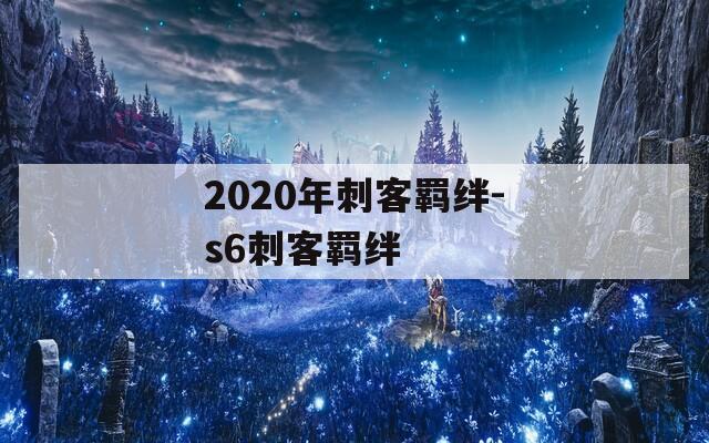 2020年刺客羁绊-s6刺客羁绊