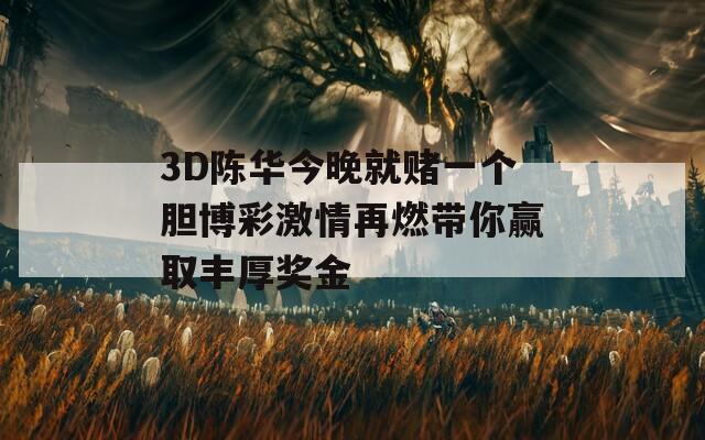 3D陈华今晚就赌一个胆博彩激情再燃带你赢取丰厚奖金