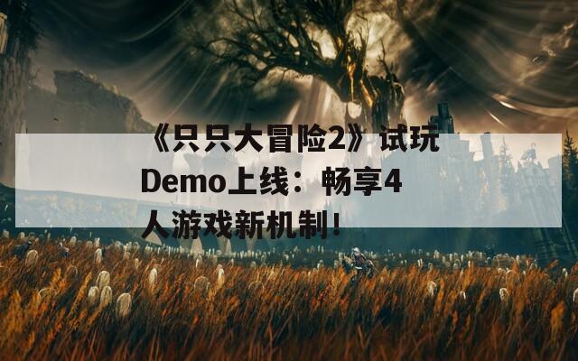 《只只大冒险2》试玩Demo上线：畅享4人游戏新机制！