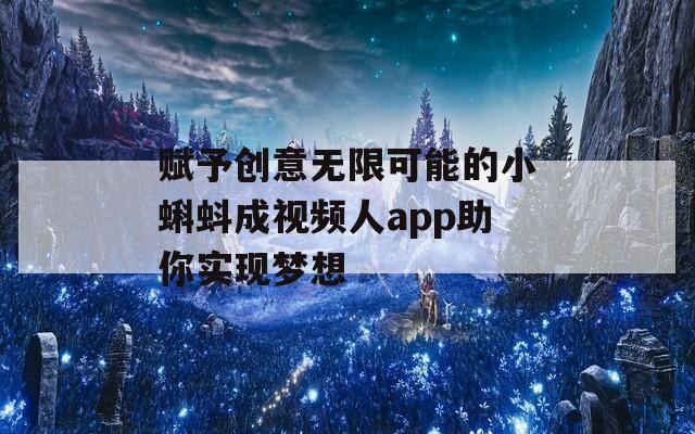 赋予创意无限可能的小蝌蚪成视频人app助你实现梦想