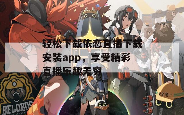 轻松下载依恋直播下载安装app，享受精彩直播乐趣无穷