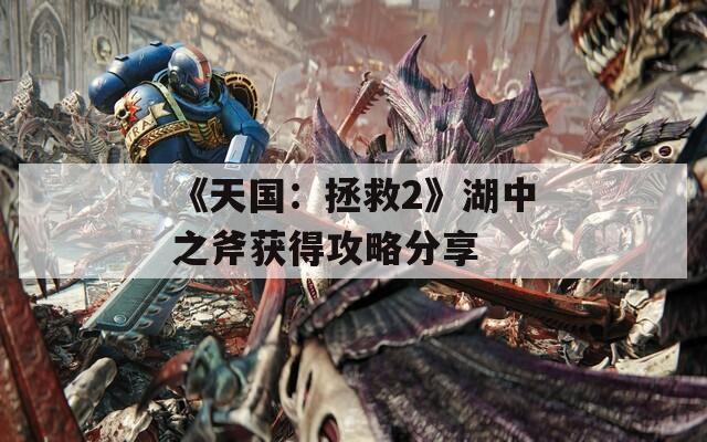 《天国：拯救2》湖中之斧获得攻略分享