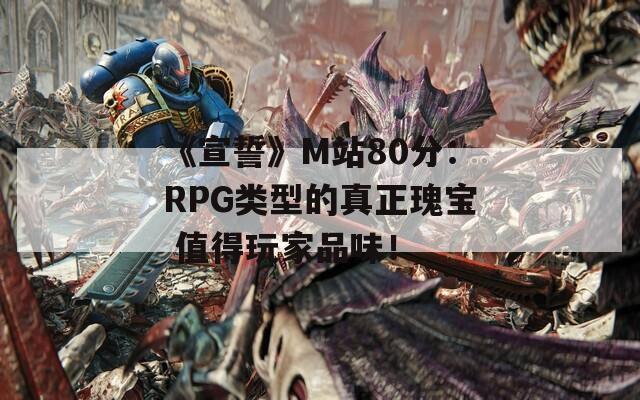 《宣誓》M站80分：RPG类型的真正瑰宝 值得玩家品味！