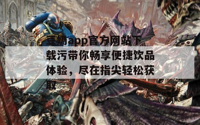 豆奶app官方网站下载污带你畅享便捷饮品体验，尽在指尖轻松获取
