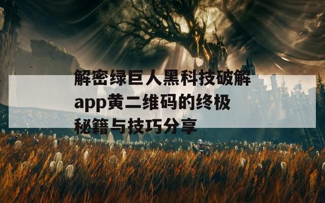 解密绿巨人黑科技破解app黄二维码的终极秘籍与技巧分享