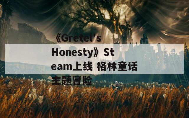 《Gretel's Honesty》Steam上线 格林童话主题冒险