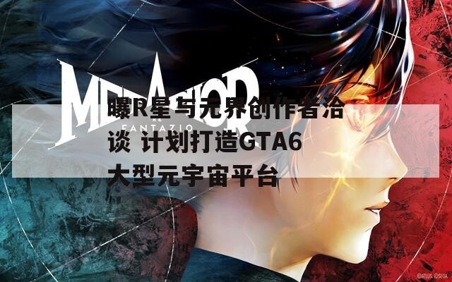 曝R星与元界创作者洽谈 计划打造GTA6大型元宇宙平台