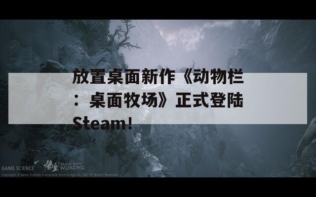 放置桌面新作《动物栏：桌面牧场》正式登陆Steam！