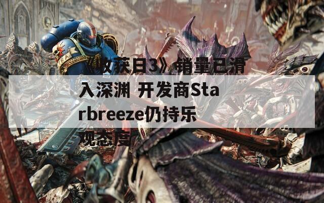 《收获日3》销量已滑入深渊 开发商Starbreeze仍持乐观态度