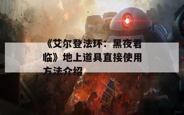 《艾尔登法环：黑夜君临》地上道具直接使用方法介绍