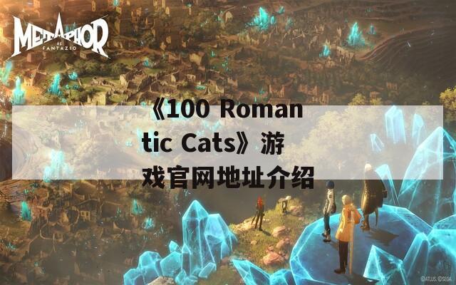 《100 Romantic Cats》游戏官网地址介绍