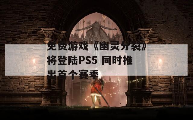 免费游戏《幽灵分裂》将登陆PS5 同时推出首个赛季