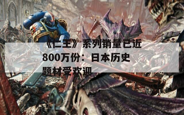 《仁王》系列销量已近800万份：日本历史题材受欢迎