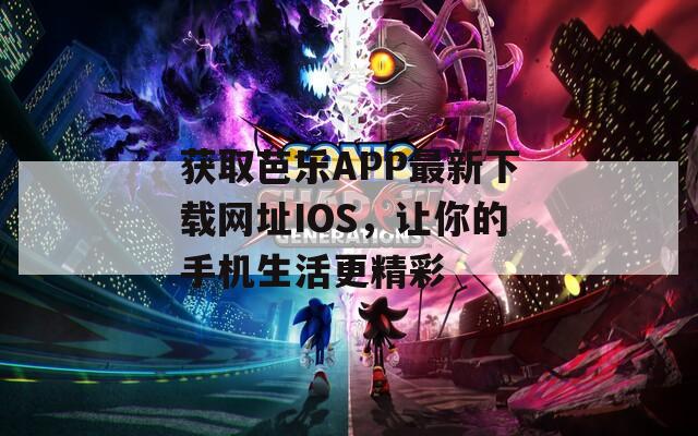 获取芭乐APP最新下载网址IOS，让你的手机生活更精彩