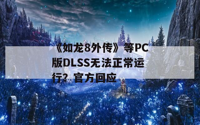 《如龙8外传》等PC版DLSS无法正常运行？官方回应