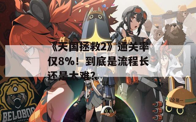 《天国拯救2》通关率仅8%！到底是流程长还是太难？